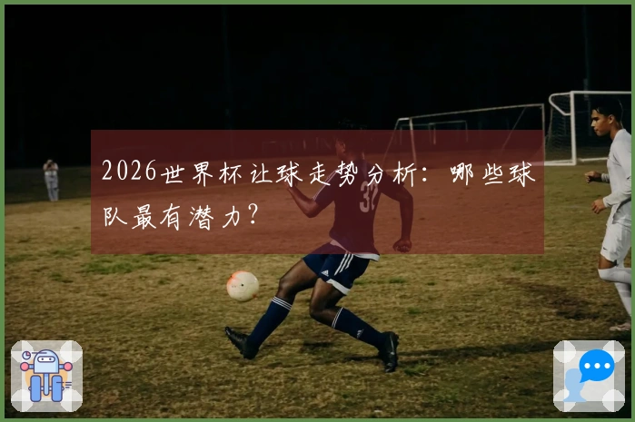 2026世界杯让球走势分析：哪些球队最有潜力？