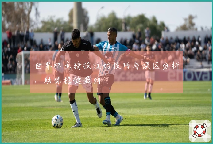 世界杯竞猜投注的技巧与误区分析，助你稳健盈利