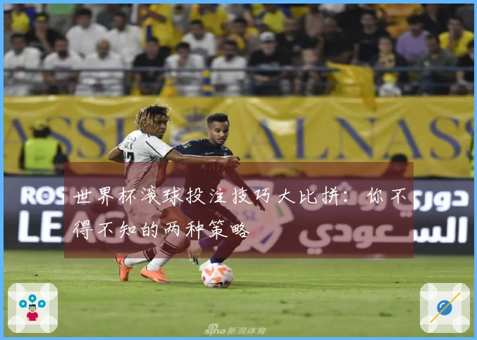 世界杯滚球投注技巧大比拼：你不得不知的两种策略