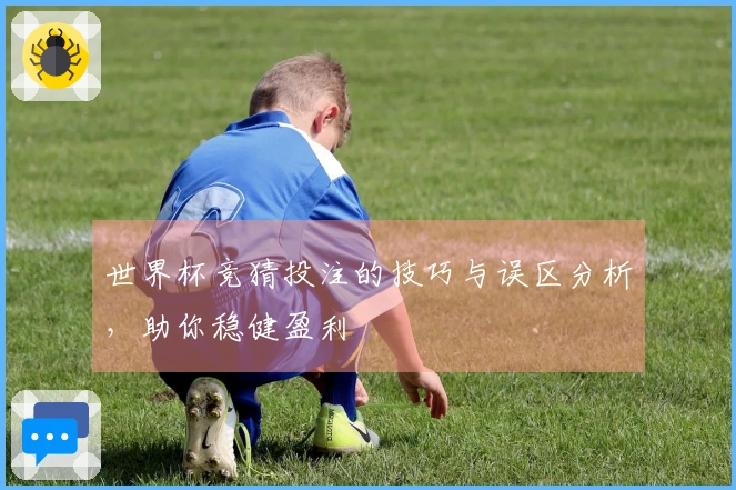 世界杯竞猜投注的技巧与误区分析，助你稳健盈利