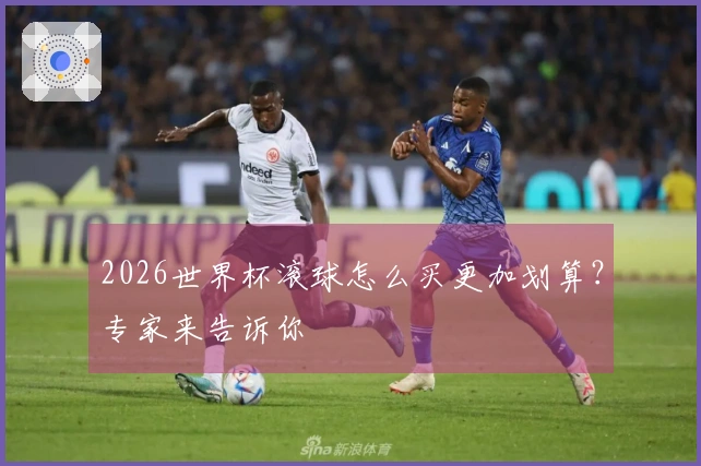 2026世界杯滚球怎么买更加划算？专家来告诉你